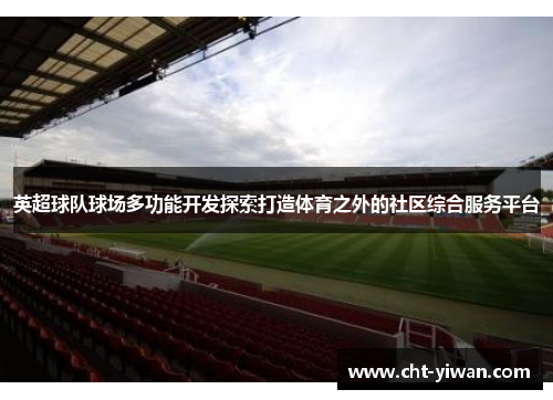 英超球队球场多功能开发探索打造体育之外的社区综合服务平台