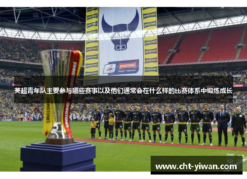 英超青年队主要参与哪些赛事以及他们通常会在什么样的比赛体系中锻炼成长