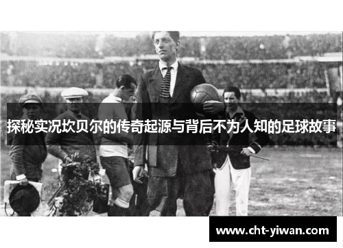 探秘实况坎贝尔的传奇起源与背后不为人知的足球故事