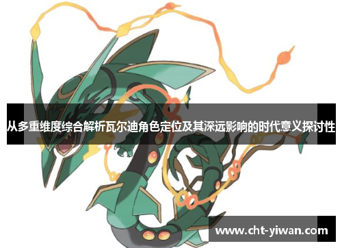 从多重维度综合解析瓦尔迪角色定位及其深远影响的时代意义探讨性