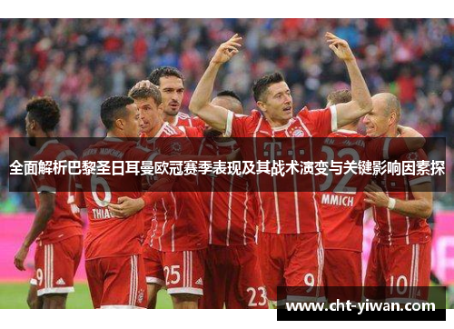 全面解析巴黎圣日耳曼欧冠赛季表现及其战术演变与关键影响因素探