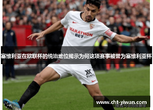 塞维利亚在欧联杯的统治地位揭示为何这项赛事被誉为塞维利亚杯