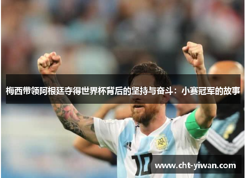 梅西带领阿根廷夺得世界杯背后的坚持与奋斗：小赛冠军的故事