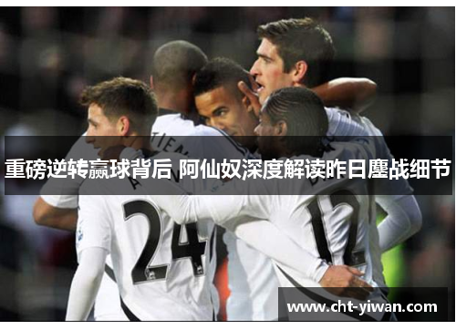 重磅逆转赢球背后 阿仙奴深度解读昨日鏖战细节