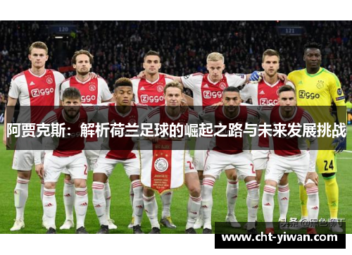 阿贾克斯：解析荷兰足球的崛起之路与未来发展挑战