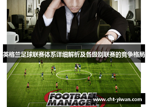 英格兰足球联赛体系详细解析及各级别联赛的竞争格局