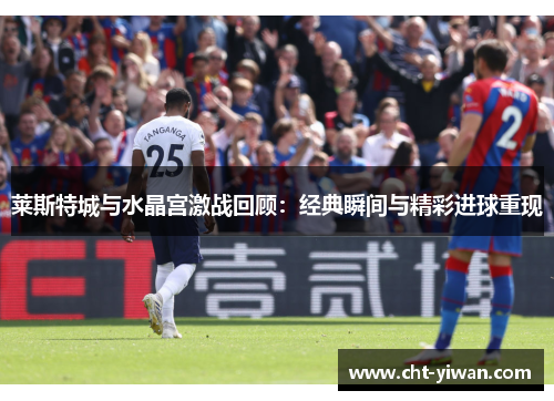 莱斯特城与水晶宫激战回顾：经典瞬间与精彩进球重现