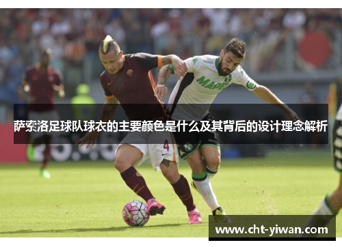 萨索洛足球队球衣的主要颜色是什么及其背后的设计理念解析