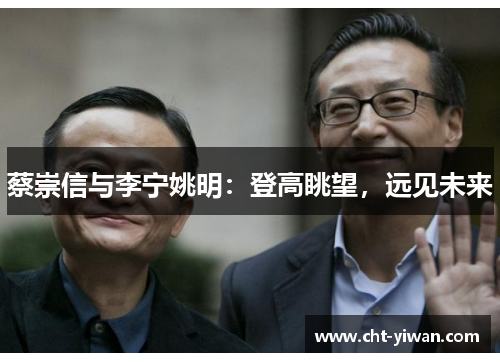 蔡崇信与李宁姚明：登高眺望，远见未来
