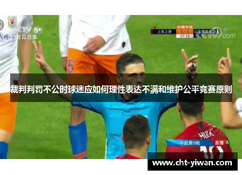 裁判判罚不公时球迷应如何理性表达不满和维护公平竞赛原则