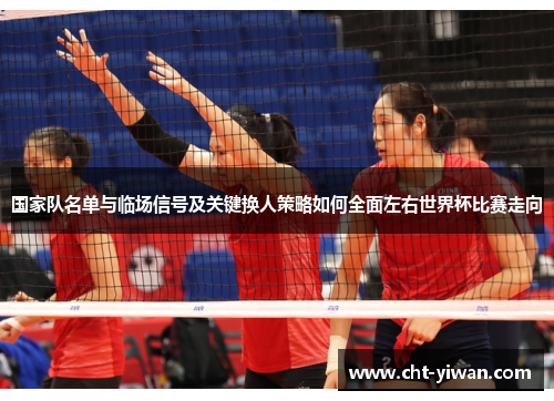 国家队名单与临场信号及关键换人策略如何全面左右世界杯比赛走向