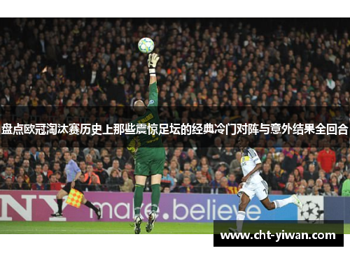 盘点欧冠淘汰赛历史上那些震惊足坛的经典冷门对阵与意外结果全回合