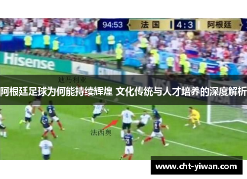 阿根廷足球为何能持续辉煌 文化传统与人才培养的深度解析