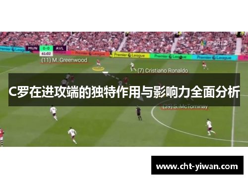 C罗在进攻端的独特作用与影响力全面分析