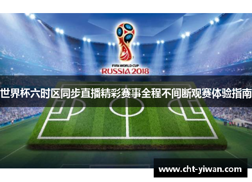 世界杯六时区同步直播精彩赛事全程不间断观赛体验指南