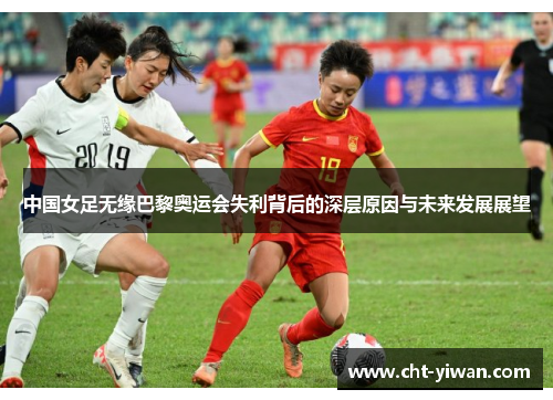 中国女足无缘巴黎奥运会失利背后的深层原因与未来发展展望
