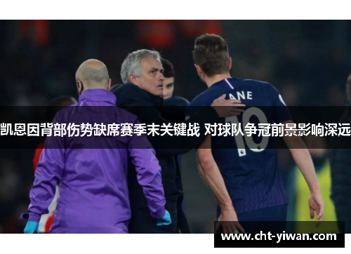 凯恩因背部伤势缺席赛季末关键战 对球队争冠前景影响深远