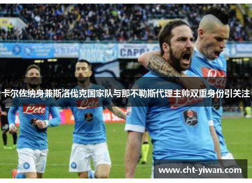 卡尔佐纳身兼斯洛伐克国家队与那不勒斯代理主帅双重身份引关注