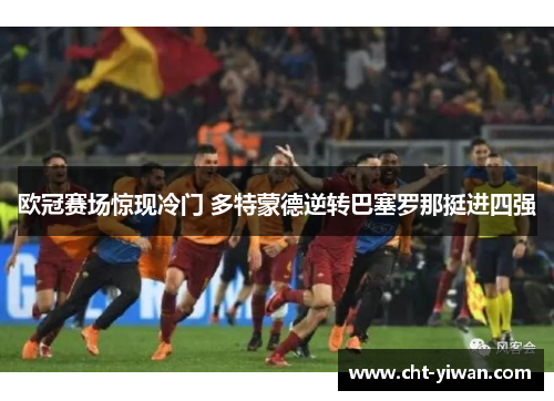 欧冠赛场惊现冷门 多特蒙德逆转巴塞罗那挺进四强 欧冠赛场惊现冷门 多特蒙德逆转巴塞罗那挺进四强
