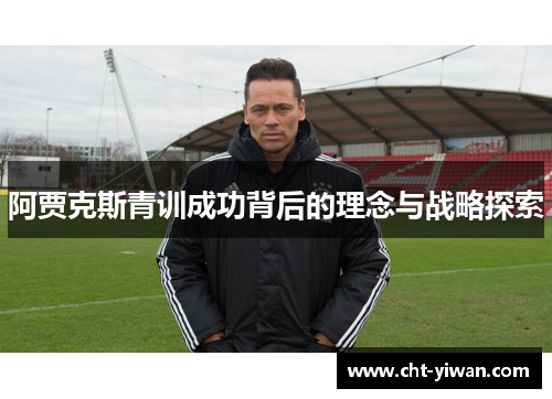 阿贾克斯青训成功背后的理念与战略探索