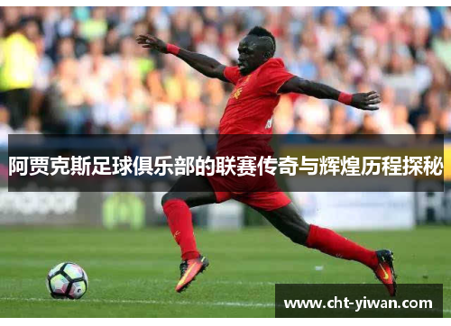 阿贾克斯足球俱乐部的联赛传奇与辉煌历程探秘