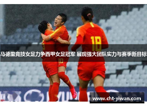 马德里竞技女足力争西甲女足冠军 展现强大团队实力与赛季新目标