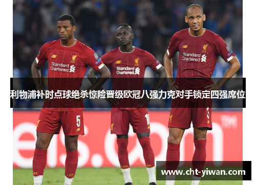 利物浦补时点球绝杀惊险晋级欧冠八强力克对手锁定四强席位