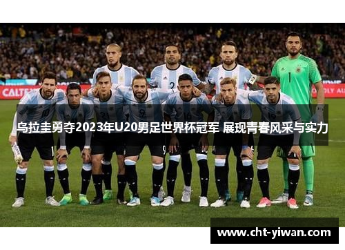 乌拉圭勇夺2023年U20男足世界杯冠军 展现青春风采与实力