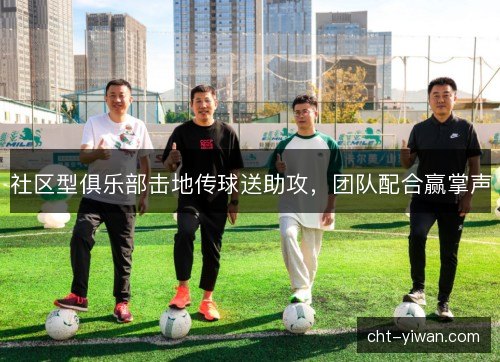 社区型俱乐部击地传球送助攻，团队配合赢掌声